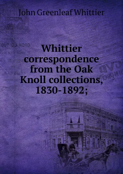 Обложка книги Whittier correspondence from the Oak Knoll collections, 1830-1892;, Whittier John Greenleaf