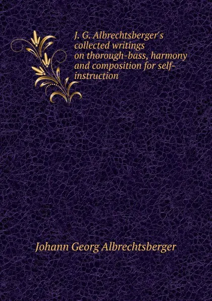 Обложка книги J. G. Albrechtsberger.s collected writings on thorough-bass, harmony and composition for self-instruction., Johann Georg Albrechtsberger