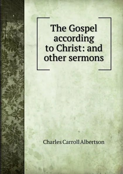 Обложка книги The Gospel according to Christ: and other sermons, Charles Carroll Albertson