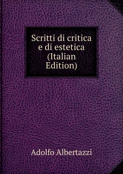 Обложка книги Scritti di critica e di estetica (Italian Edition), Adolfo Albertazzi