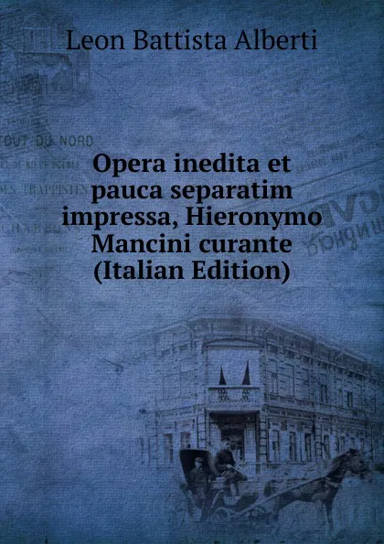 Обложка книги Opera inedita et pauca separatim impressa, Hieronymo Mancini curante (Italian Edition), Leon Battista Alberti