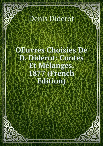 Обложка книги OEuvres Choisies De D. Diderot: Contes Et Melanges. 1877 (French Edition), Denis Diderot