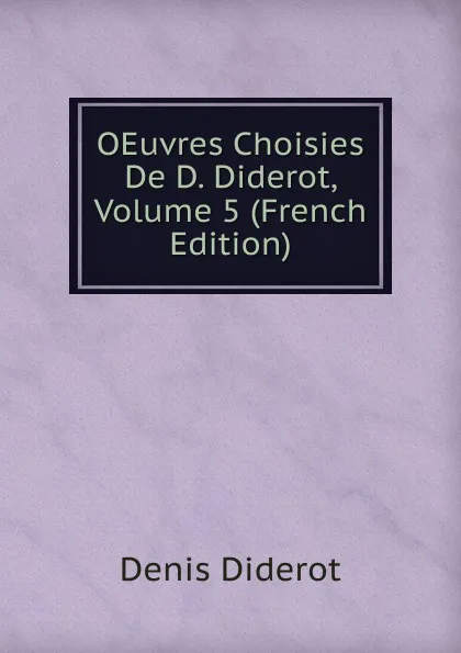 Обложка книги OEuvres Choisies De D. Diderot, Volume 5 (French Edition), Denis Diderot