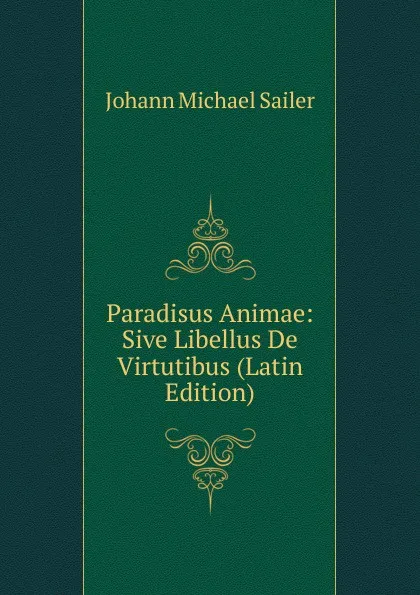 Обложка книги Paradisus Animae: Sive Libellus De Virtutibus (Latin Edition), Johann Michael Sailer