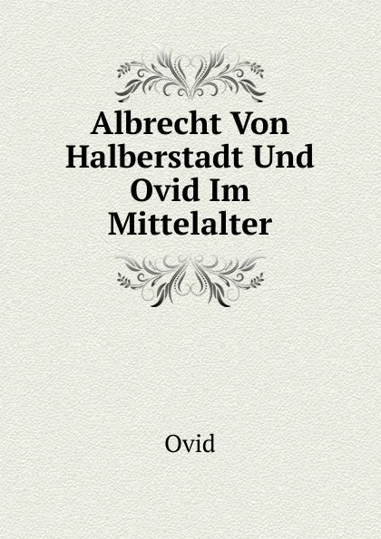 Обложка книги Albrecht Von Halberstadt Und Ovid Im Mittelalter, Publius Ovidius Naso