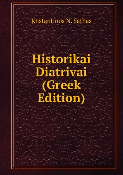 Обложка книги Historikai Diatrivai (Greek Edition), Knstantinos N. Sathas