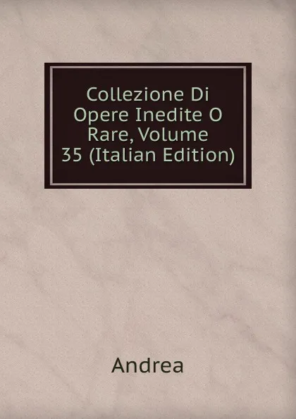 Обложка книги Collezione Di Opere Inedite O Rare, Volume 35 (Italian Edition), Andrea