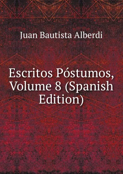 Обложка книги Escritos Postumos, Volume 8 (Spanish Edition), Juan Bautista Alberdi