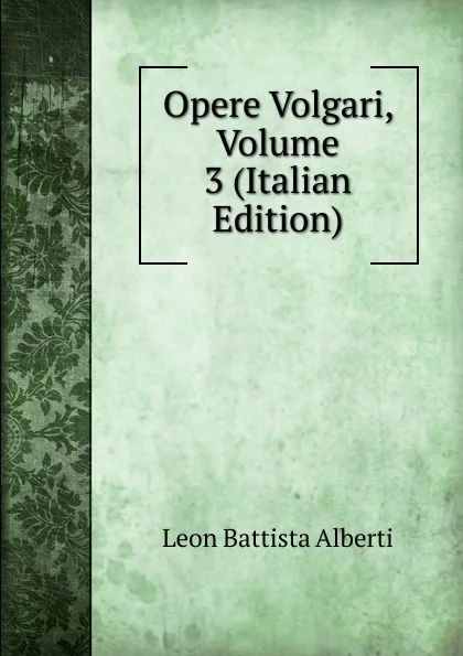 Обложка книги Opere Volgari, Volume 3 (Italian Edition), Leon Battista Alberti