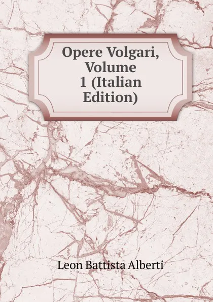 Обложка книги Opere Volgari, Volume 1 (Italian Edition), Leon Battista Alberti