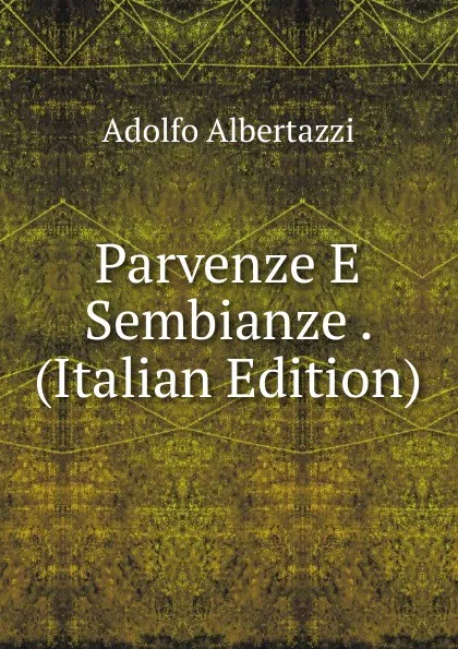 Обложка книги Parvenze E Sembianze . (Italian Edition), Adolfo Albertazzi