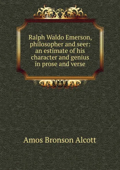 Обложка книги Ralph Waldo Emerson, philosopher and seer: an estimate of his character and genius in prose and verse, Amos Bronson Alcott