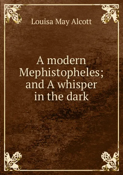 Обложка книги A modern Mephistopheles; and A whisper in the dark, Alcott Louisa May