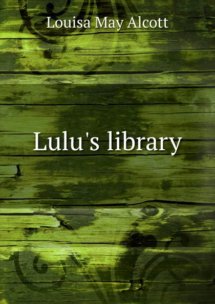 Обложка книги Lulu.s library, Alcott Louisa May