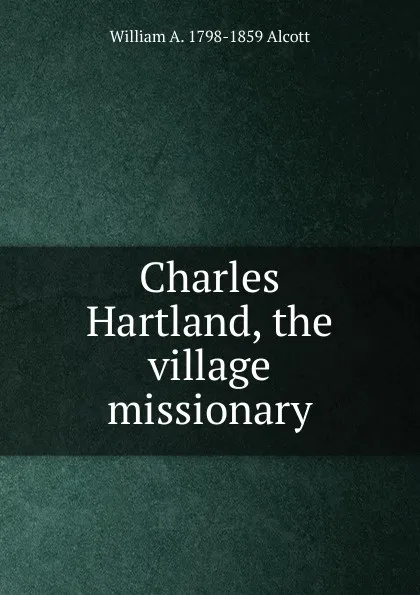 Обложка книги Charles Hartland, the village missionary, William A. Alcott