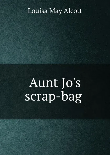 Обложка книги Aunt Jo.s scrap-bag ., Alcott Louisa May