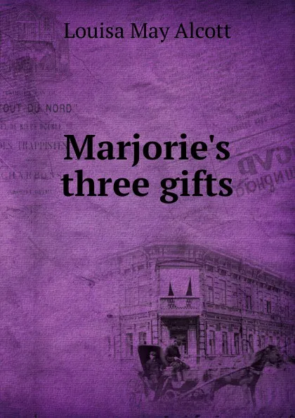 Обложка книги Marjorie.s three gifts, Alcott Louisa May