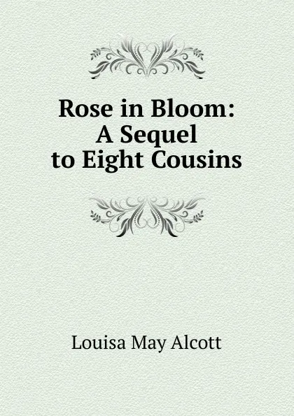 Обложка книги Rose in Bloom: A Sequel to Eight Cousins, Alcott Louisa May