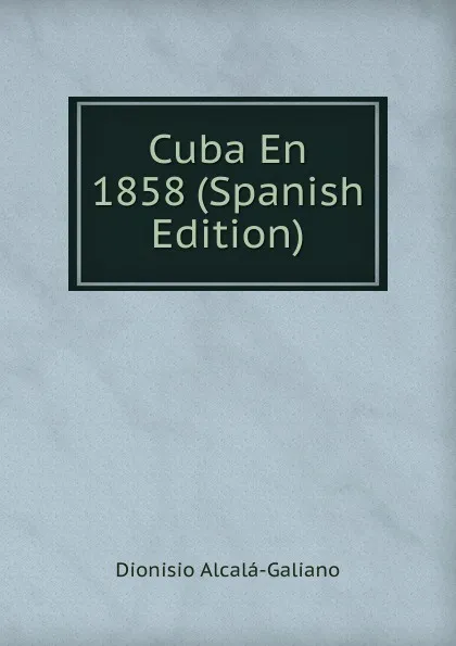 Обложка книги Cuba En 1858 (Spanish Edition), Dionisio Alcalá-Galiano