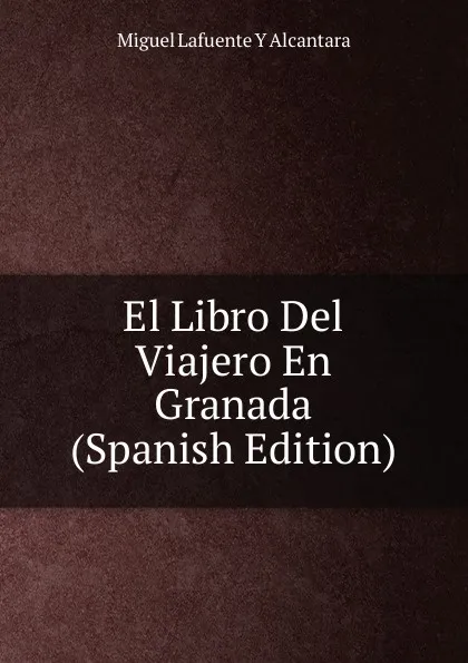 Обложка книги El Libro Del Viajero En Granada (Spanish Edition), Miguel Lafuente Y Alcantara