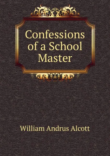 Обложка книги Confessions of a School Master, William A. Alcott