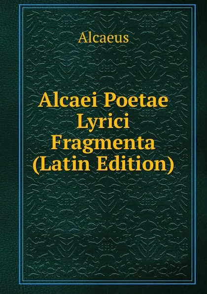 Обложка книги Alcaei Poetae Lyrici Fragmenta (Latin Edition), Alcaeus