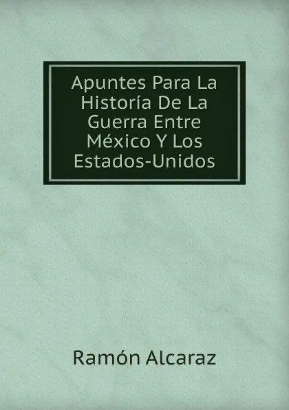 Обложка книги Apuntes Para La Historia De La Guerra Entre Mexico Y Los Estados-Unidos, Albert C. Ramsey