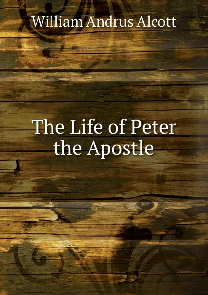 Обложка книги The Life of Peter the Apostle, William A. Alcott