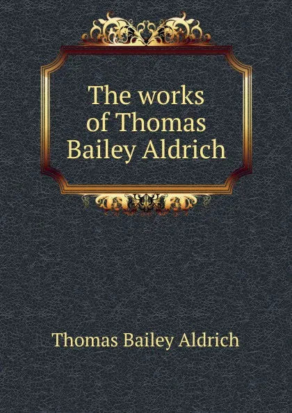 Обложка книги The works of Thomas Bailey Aldrich, Aldrich Thomas Bailey