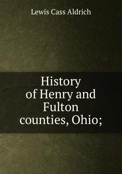 Обложка книги History of Henry and Fulton counties, Ohio;, Lewis Cass Aldrich