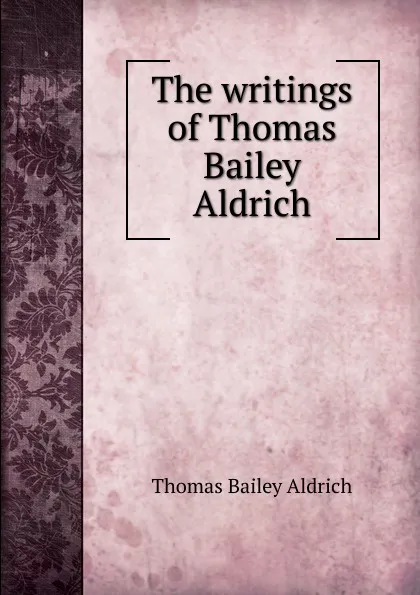 Обложка книги The writings of Thomas Bailey Aldrich, Aldrich Thomas Bailey