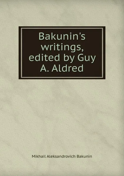 Обложка книги Bakunin.s writings, edited by Guy A. Aldred, Mikhail Aleksandrovich Bakunin