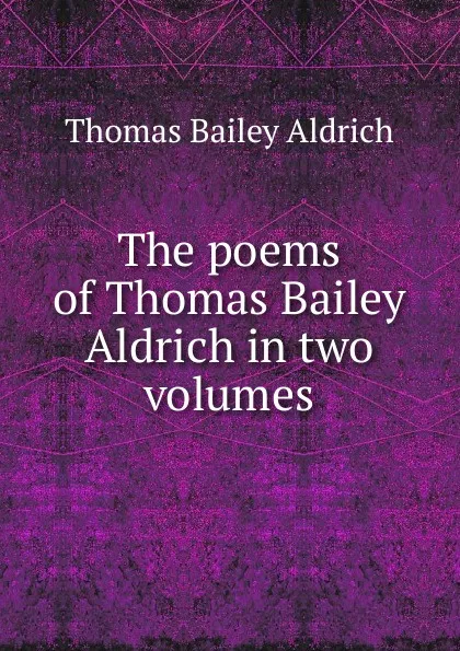 Обложка книги The poems of Thomas Bailey Aldrich in two volumes, Aldrich Thomas Bailey