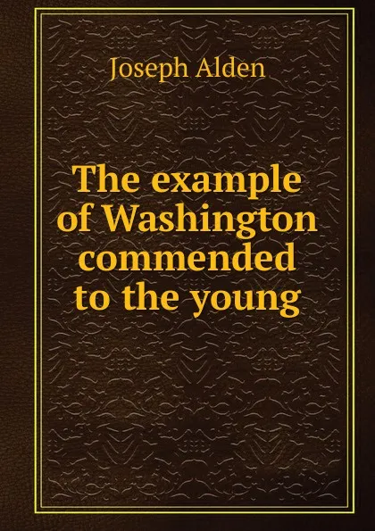 Обложка книги The example of Washington commended to the young, Joseph Alden