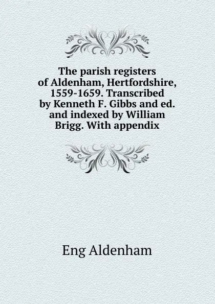 Обложка книги The parish registers of Aldenham, Hertfordshire, 1559-1659. Transcribed by Kenneth F. Gibbs and ed. and indexed by William Brigg. With appendix, Eng Aldenham