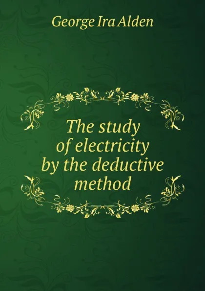 Обложка книги The study of electricity by the deductive method, George Ira Alden