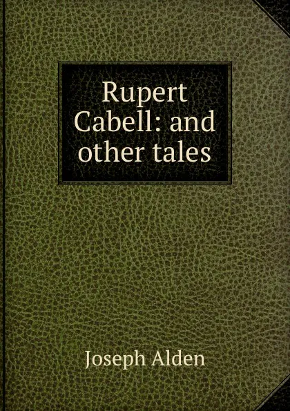 Обложка книги Rupert Cabell: and other tales, Joseph Alden