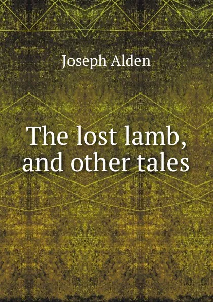 Обложка книги The lost lamb, and other tales, Joseph Alden