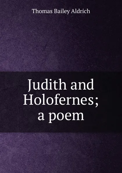 Обложка книги Judith and Holofernes; a poem, Aldrich Thomas Bailey