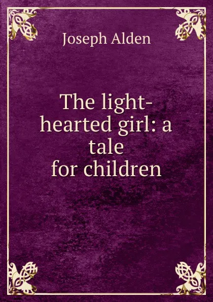 Обложка книги The light-hearted girl: a tale for children, Joseph Alden