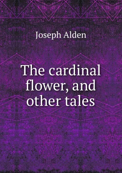 Обложка книги The cardinal flower, and other tales, Joseph Alden