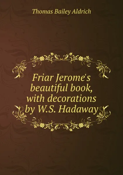 Обложка книги Friar Jerome.s beautiful book, with decorations by W.S. Hadaway, Aldrich Thomas Bailey