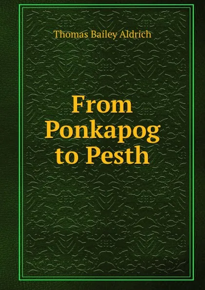 Обложка книги From Ponkapog to Pesth, Aldrich Thomas Bailey