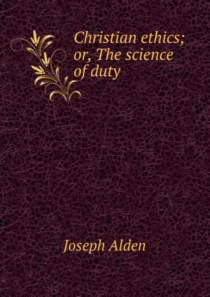 Обложка книги Christian ethics; or, The science of duty, Joseph Alden