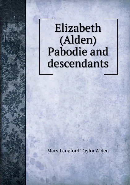 Обложка книги Elizabeth (Alden) Pabodie and descendants, Mary Langford Taylor Alden