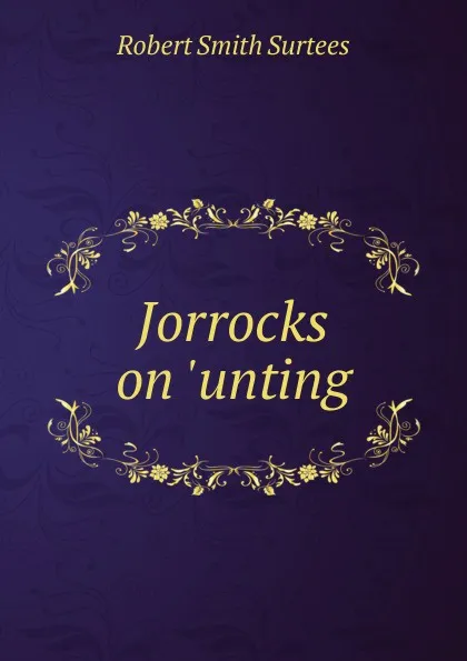 Обложка книги Jorrocks on .unting, Robert Smith Surtees
