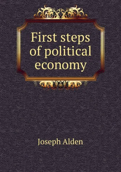 Обложка книги First steps of political economy, Joseph Alden