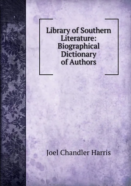 Обложка книги Library of Southern Literature: Biographical Dictionary of Authors, Joel Chandler Harris