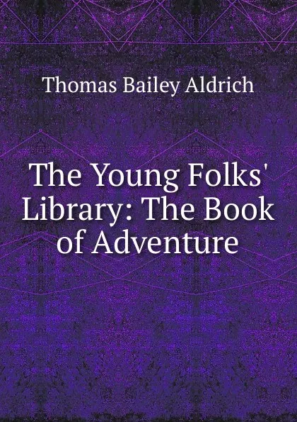 Обложка книги The Young Folks. Library: The Book of Adventure, Aldrich Thomas Bailey