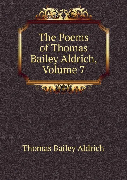 Обложка книги The Poems of Thomas Bailey Aldrich, Volume 7, Aldrich Thomas Bailey